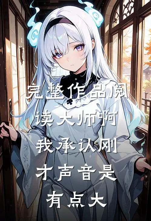 完整作品阅读大师啊，我承认刚才声音是有点大