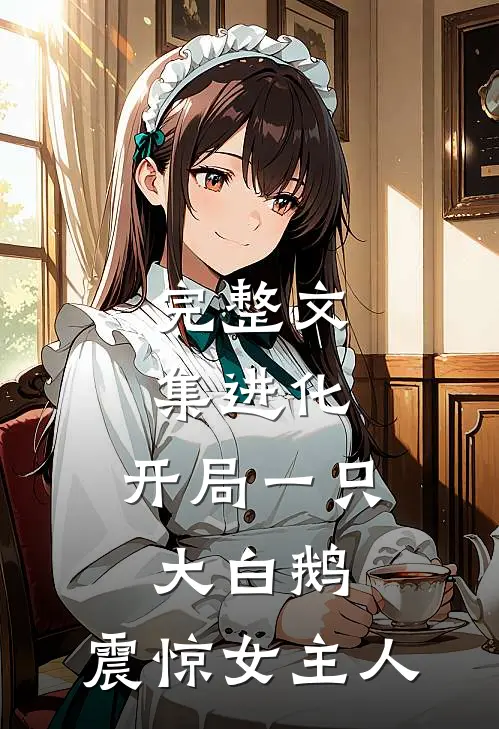 完整文集进化：开局一只大白鹅，震惊女主人
