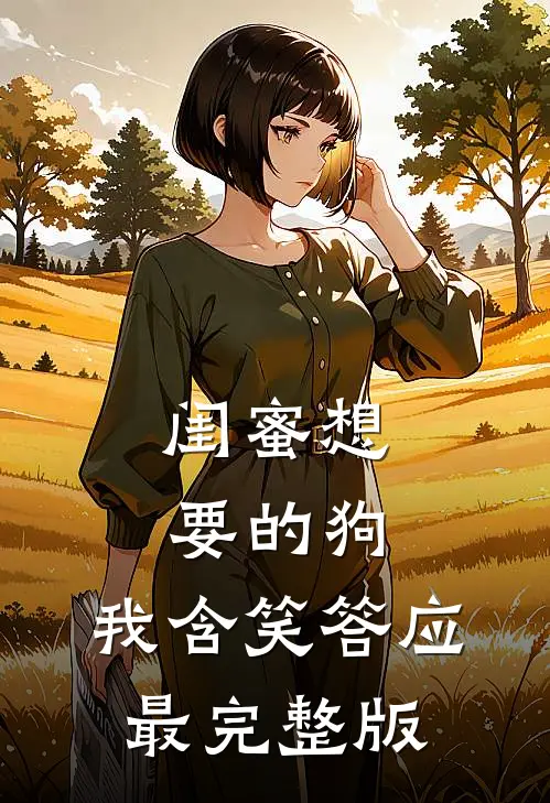 闺蜜想要的狗，我含笑答应最完整版