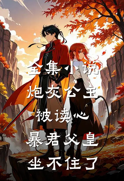 全集小说炮灰公主被读心，暴君父皇坐不住了