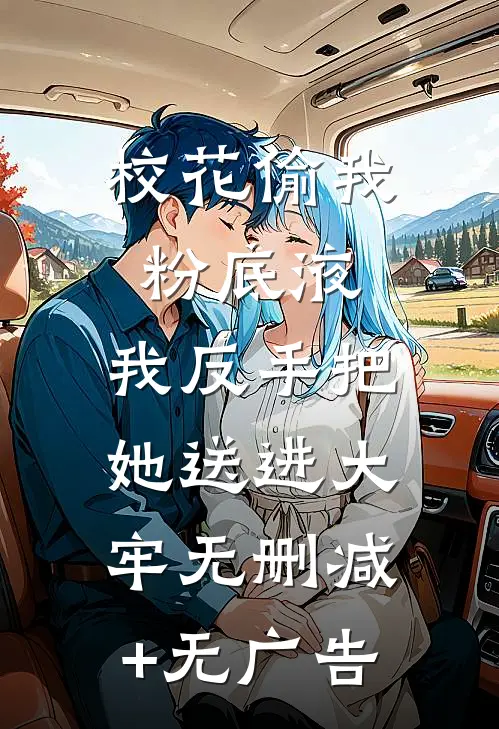 校花偷我粉底液，我反手把她送进大牢无删减+无广告