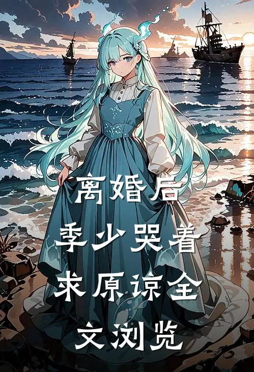 离婚后，季少哭着求原谅全文浏览
