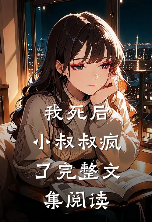我死后，小叔叔疯了完整文集阅读