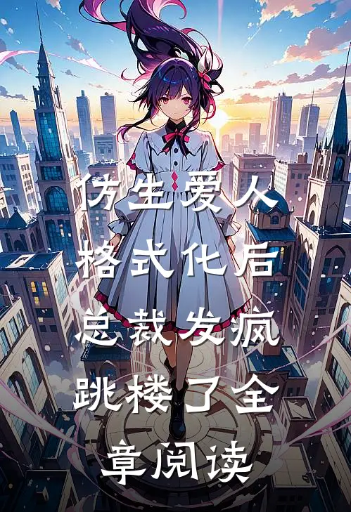 仿生爱人格式化后，总裁发疯跳楼了全章阅读