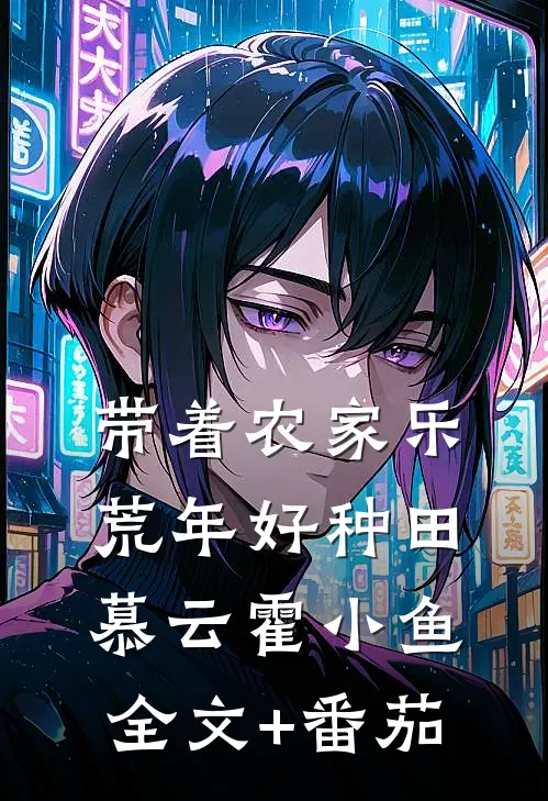 带着农家乐 ：荒年好种田慕云霍小鱼全文+番茄