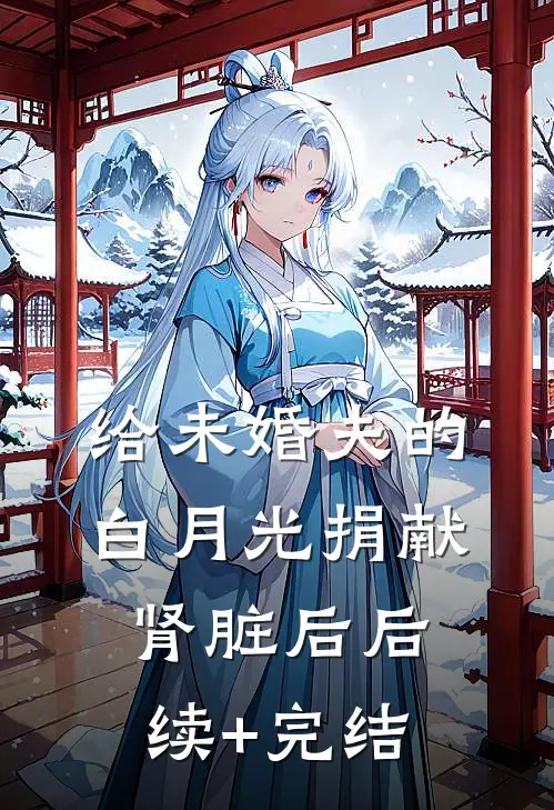 给未婚夫的白月光捐献肾脏后后续+完结
