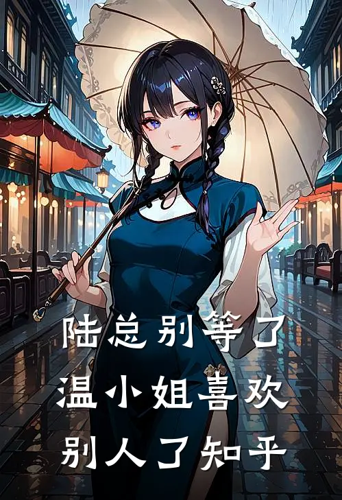 陆总别等了，温小姐喜欢别人了知乎