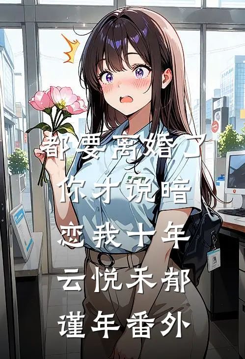都要离婚了，你才说暗恋我十年云悦禾郁谨年 番外