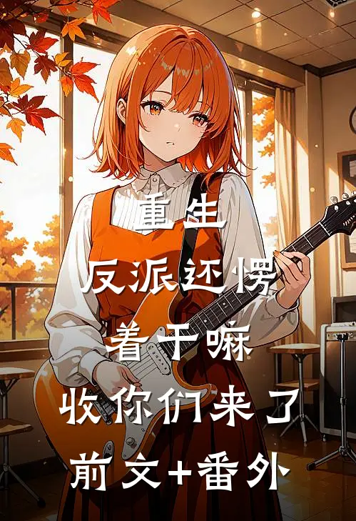 重生：反派还愣着干嘛，收你们来了前文+番外