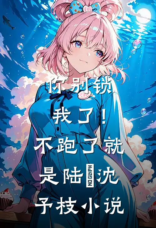 你别锁我了！不跑了就是陆昇沈予枝小说