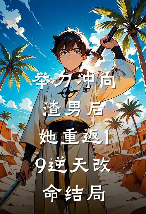 举刀冲向渣男后，她重返19逆天改命结局