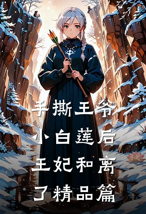 手撕王爷小白莲后，王妃和离了精品篇
