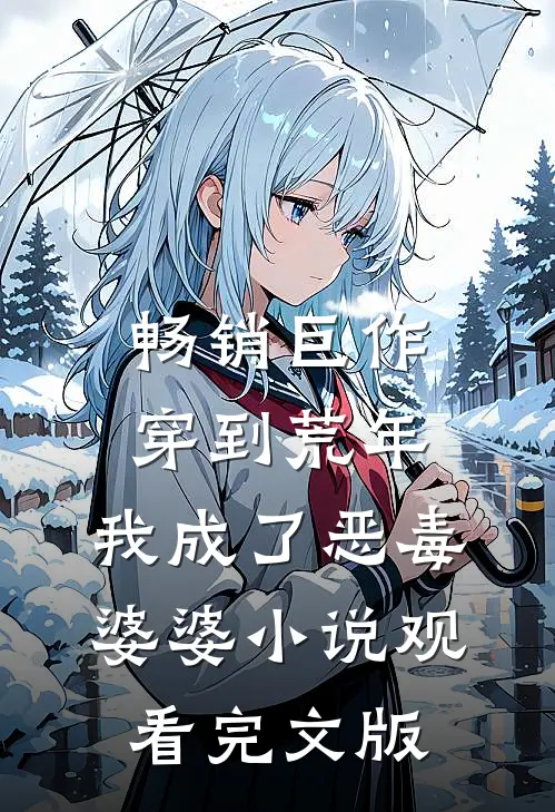畅销巨作穿到荒年，我成了恶毒婆婆小说观看完文版