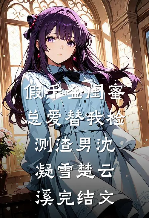假千金闺蜜总爱替我检测渣男沈凝雪楚云溪完结文