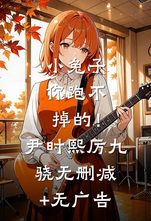 小兔子，你跑不掉的！尹时熙厉九骁无删减+无广告