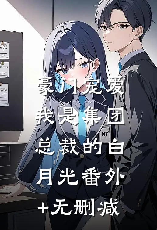 豪门宠爱：我是集团总裁的白月光番外+无删减