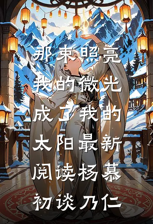 那束照亮我的微光，成了我的太阳最新阅读杨慕初谈乃仁