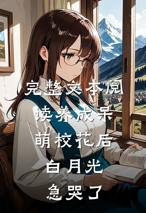 完整文本阅读养成呆萌校花后，白月光急哭了