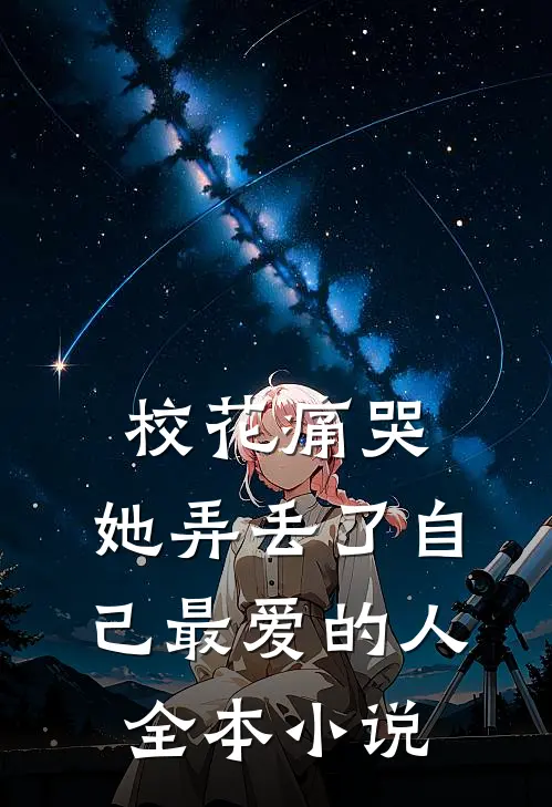 校花痛哭,她弄丢了自己最爱的人全本免费阅读