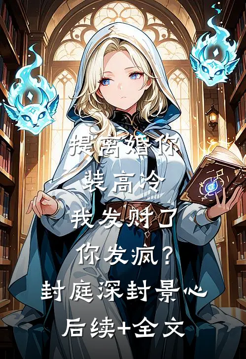 提离婚你装高冷，我发财了你发疯？封庭深封景心后续+全文