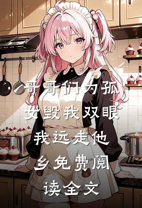 哥哥们为孤女毁我双眼，我远走他乡免费阅读全文