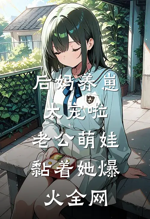 后妈养崽：太宠啦，老公萌娃黏着她爆火全网