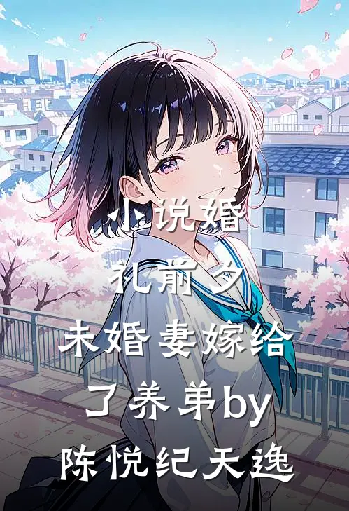 小说婚礼前夕，未婚妻嫁给了养弟by陈悦纪天逸
