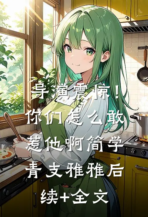 导演震惊！你们怎么敢惹他啊简学青支雅雅后续+全文