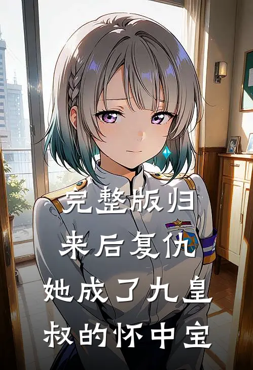 完整版归来后复仇，她成了九皇叔的怀中宝