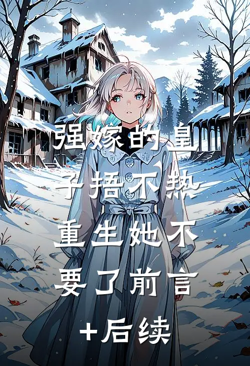 强嫁的皇子捂不热，重生她不要了前言+后续