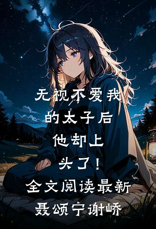 无视不爱我的太子后，他却上头了！全文阅读最新聂颂宁谢峤