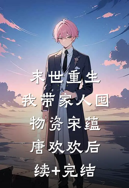 末世重生：我带家人囤物资宋蕴唐欢欢后续+完结
