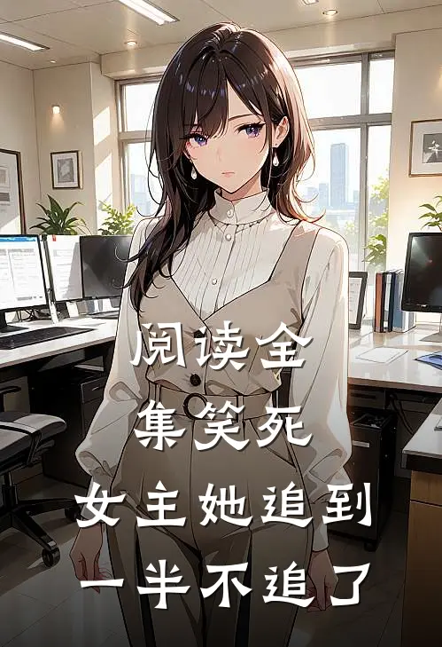 阅读全集笑死，女主她追到一半不追了