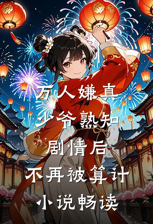 万人嫌真少爷熟知剧情后，不再被算计小说畅读