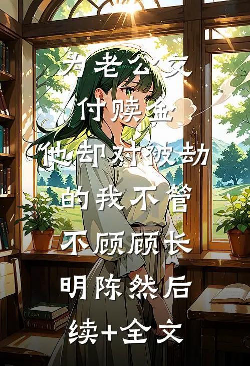 为老公交付赎金，他却对被劫的我不管不顾顾长明陈然后续+全文