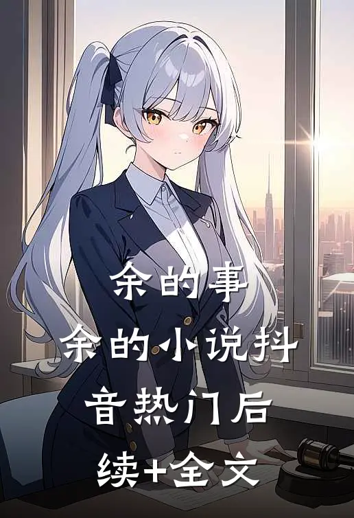 余的事，余的小说抖音热门后续+全文