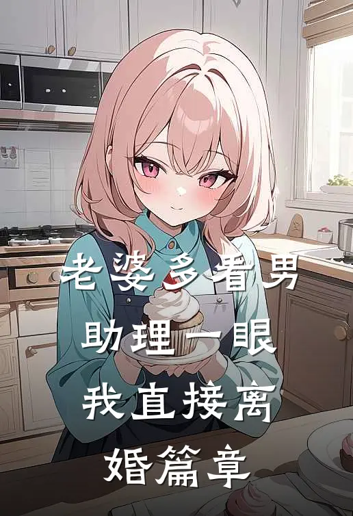 老婆多看男助理一眼，我直接离婚篇章