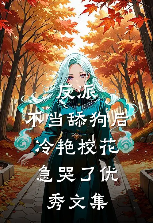 反派：不当舔狗后，冷艳校花急哭了优秀文集