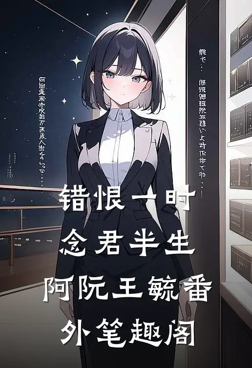 错恨一时，念君半生：阿阮王毓番外笔趣阁