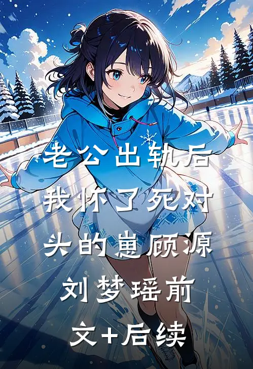 老公出轨后，我怀了死对头的崽顾源刘梦瑶前文+后续