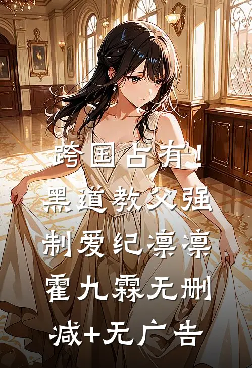 跨国占有！黑道教父强制爱纪凛凛霍九霖无删减+无广告