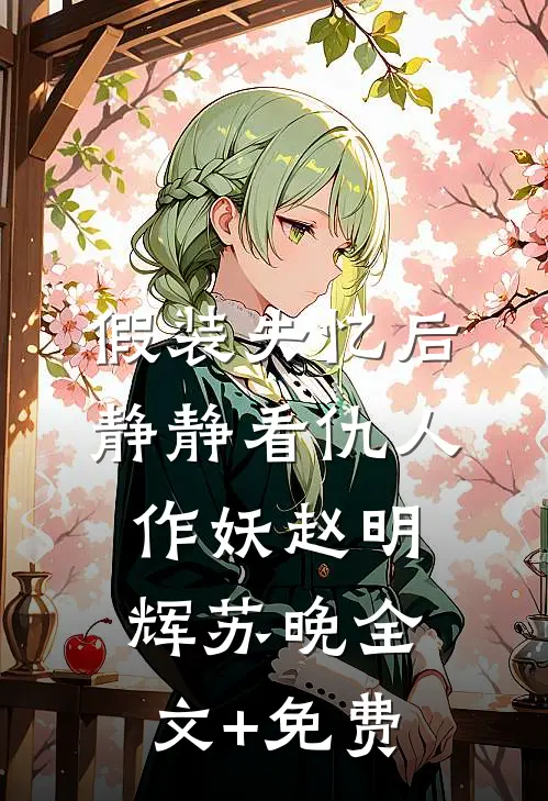 假装失忆后，静静看仇人作妖赵明辉苏晚全文+免费