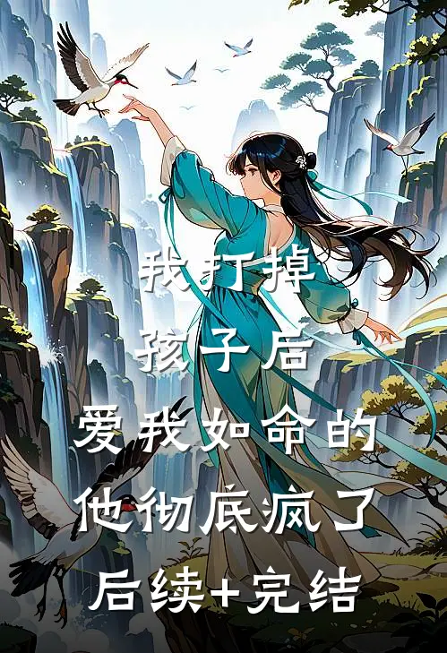 我打掉孩子后，爱我如命的他彻底疯了后续+完结