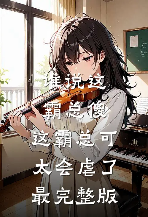 谁说这霸总傻，这霸总可太会虐了最完整版
