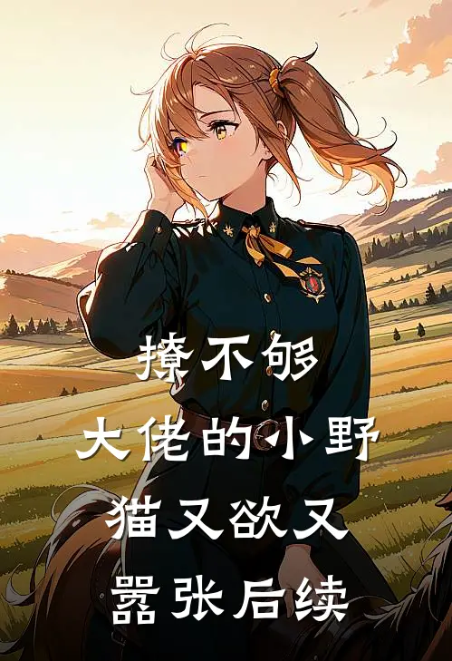 撩不够，大佬的小野猫又欲又嚣张后续