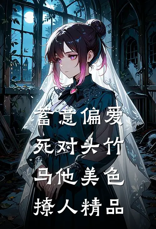 蓄意偏爱，死对头竹马他美色撩人精品
