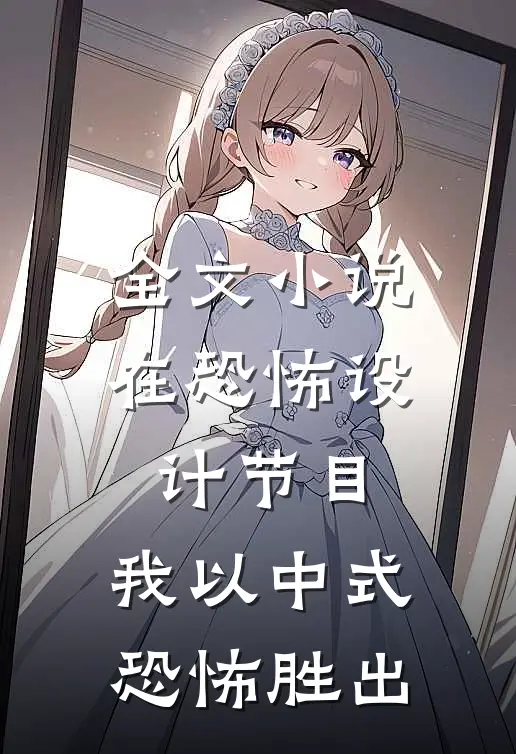 全文小说在恐怖设计节目，我以中式恐怖胜出