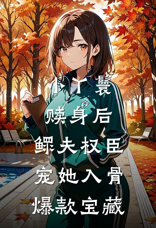 小丫鬟赎身后，鳏夫权臣宠她入骨爆款宝藏