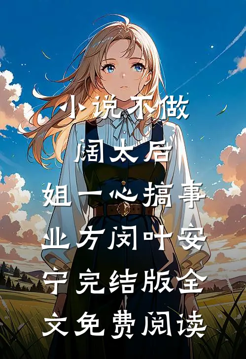 小说不做阔太后，姐一心搞事业方闵叶安宁完结版全文免费阅读