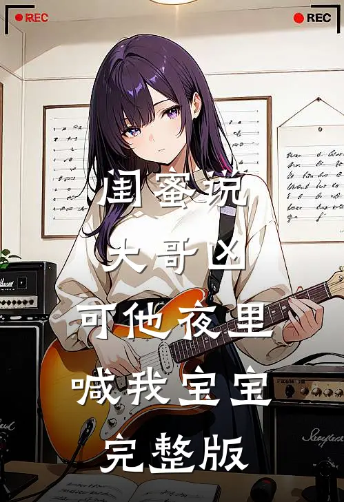 闺蜜说大哥凶，可他夜里喊我宝宝完整版